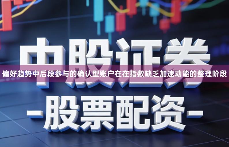 偏好趋势中后段参与的确认型账户在在指数缺乏加速动能的整理阶段