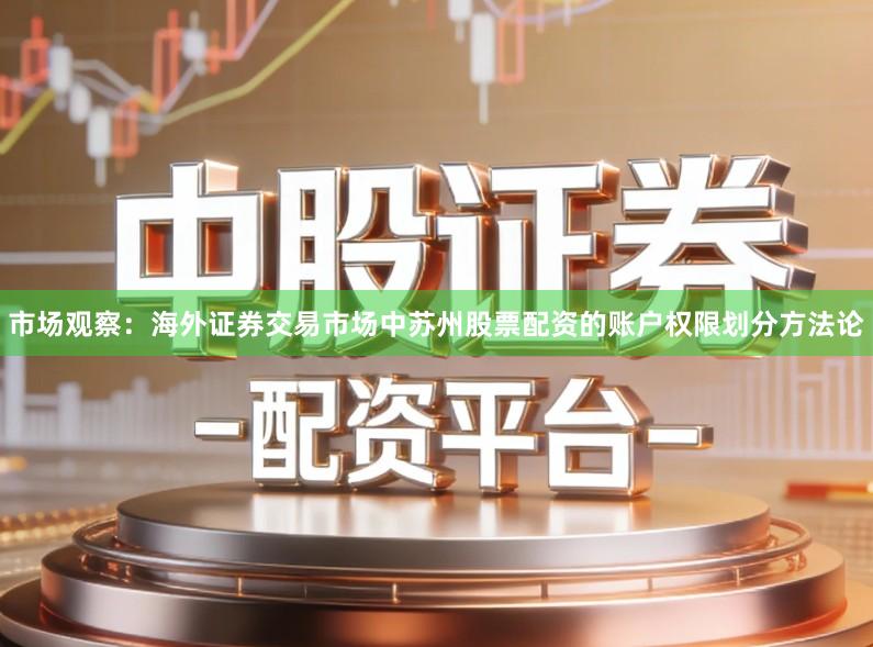 市场观察：海外证券交易市场中苏州股票配资的账户权限划分方法论