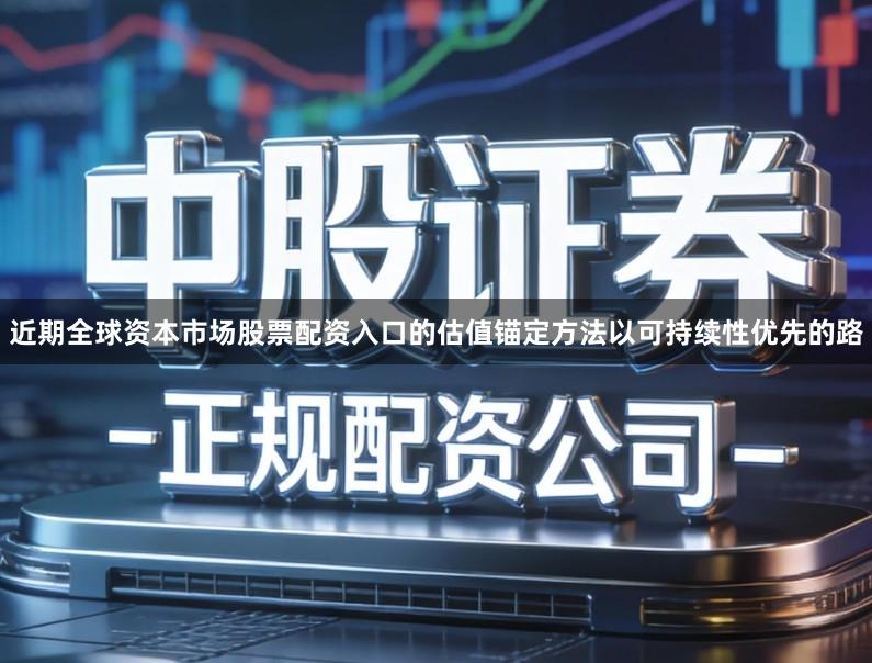 近期全球资本市场股票配资入口的估值锚定方法以可持续性优先的路