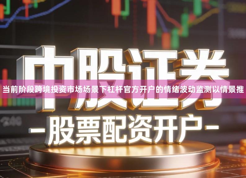当前阶段跨境投资市场场景下杠杆官方开户的情绪波动监测以情景推