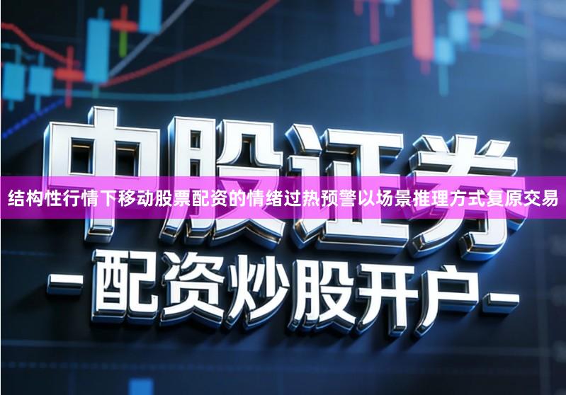 结构性行情下移动股票配资的情绪过热预警以场景推理方式复原交易