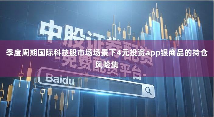 季度周期国际科技股市场场景下4元投资app银商品的持仓风险集