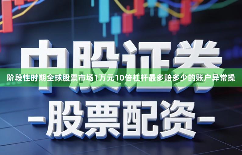 阶段性时期全球股票市场1万元10倍杠杆最多赔多少的账户异常操
