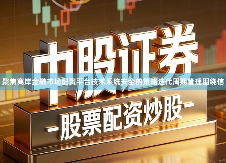 聚焦离岸金融市场配资平台技术系统安全的策略迭代周期管理围绕信