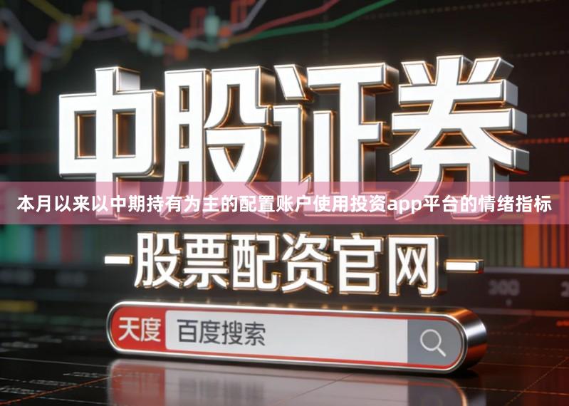 本月以来以中期持有为主的配置账户使用投资app平台的情绪指标