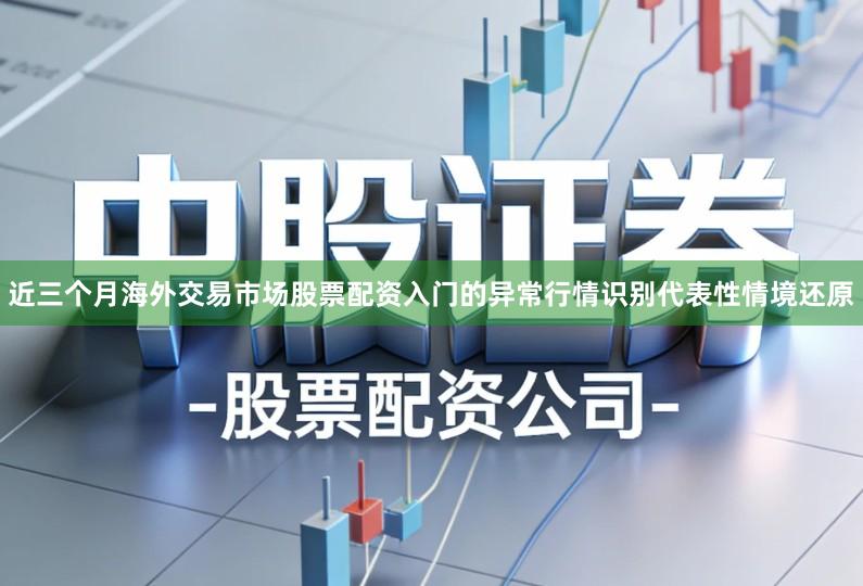 近三个月海外交易市场股票配资入门的异常行情识别代表性情境还原